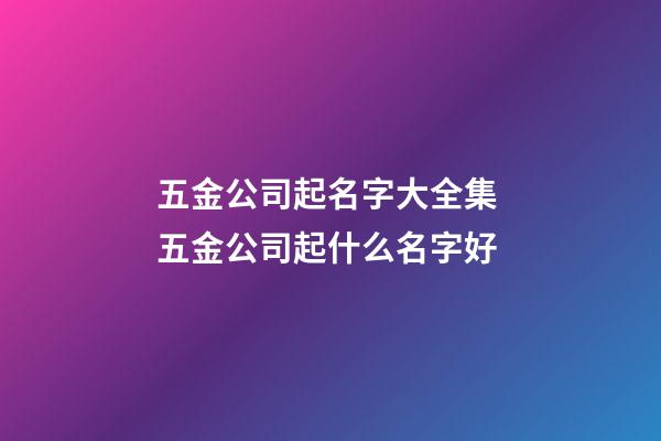 五金公司起名字大全集 五金公司起什么名字好-第1张-公司起名-玄机派